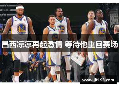 昌西凉凉再起激情 等待他重回赛场